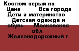 Костюм серый на 116-122 › Цена ­ 500 - Все города Дети и материнство » Детская одежда и обувь   . Московская обл.,Железнодорожный г.